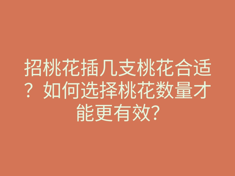 招桃花插几支桃花合适?如何选择桃花数量才能更有效?