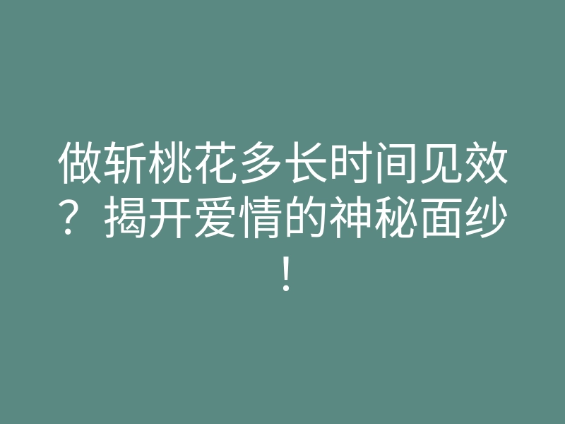做斩桃花多长时间见效?揭开爱情的神秘面纱!