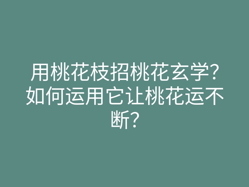 用桃花枝招桃花玄学?如何运用它让桃花运不断?