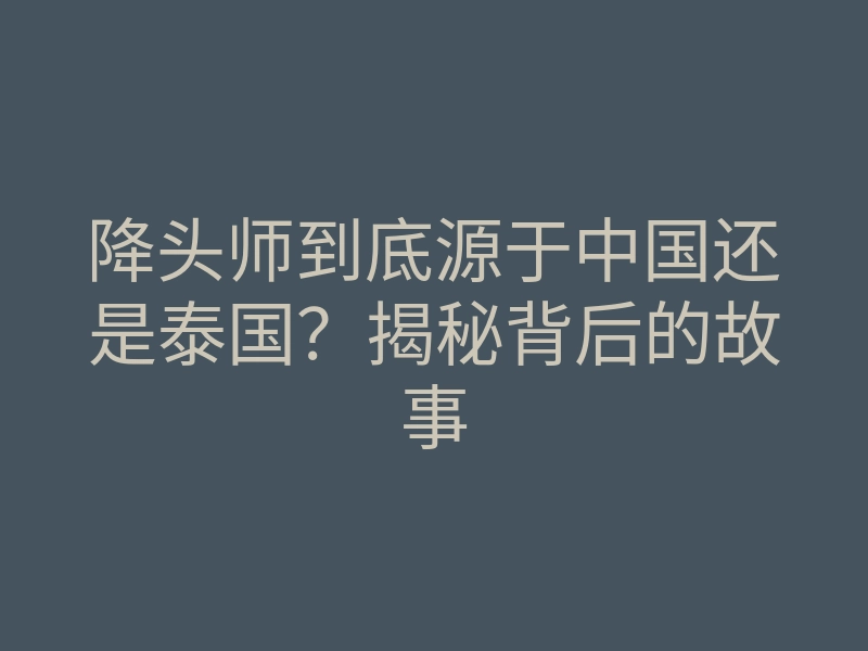 降头师到底源于中国还是泰国?揭秘背后的故事