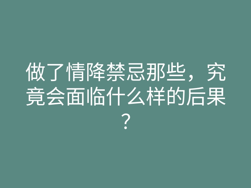 做了情降禁忌那些,究竟会面临什么样的后果?