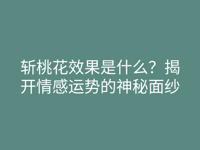 斩桃花效果是什么?揭开情感运势的神秘面纱