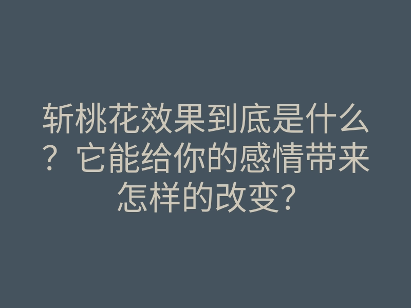 斩桃花效果到底是什么?它能给你的感情带来怎样的改变?