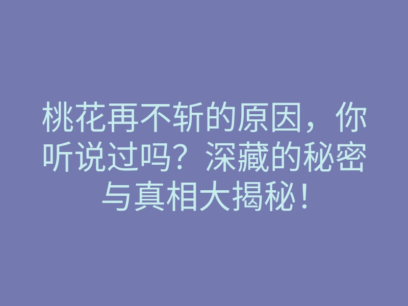 桃花再不斩的原因,你听说过吗?深藏的秘密与真相大揭秘!