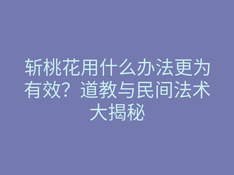 斩桃花用什么办法更为有效？道教与民间法术大揭秘