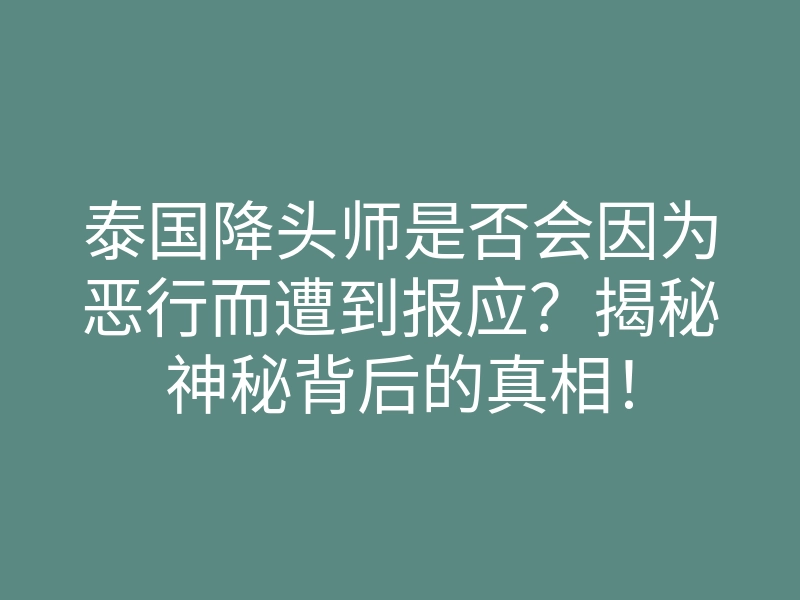 泰国降头师是否会因为恶行而遭到报应?揭秘神秘背后的真相!