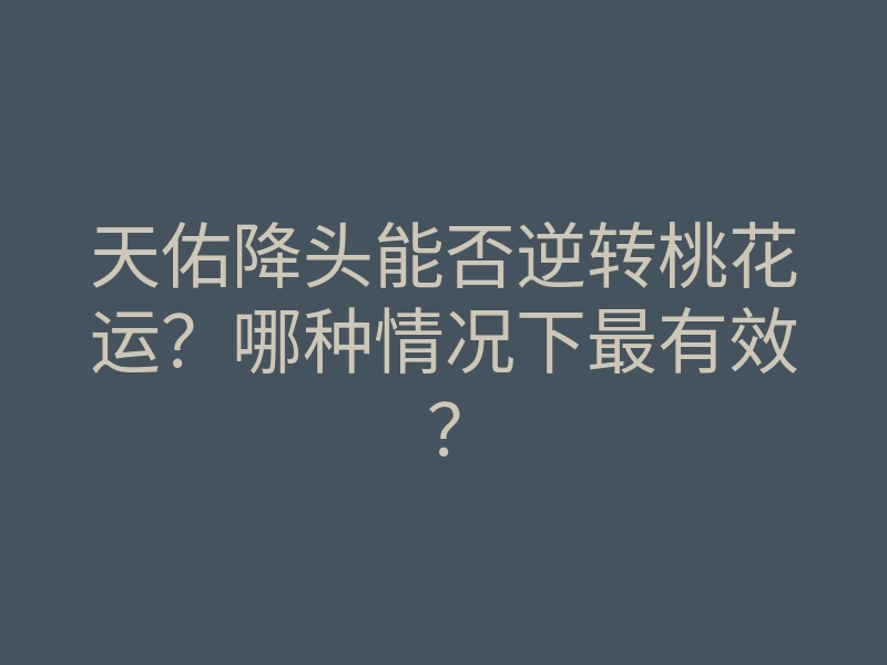 天佑降头能否逆转桃花运?哪种情况下最有效?