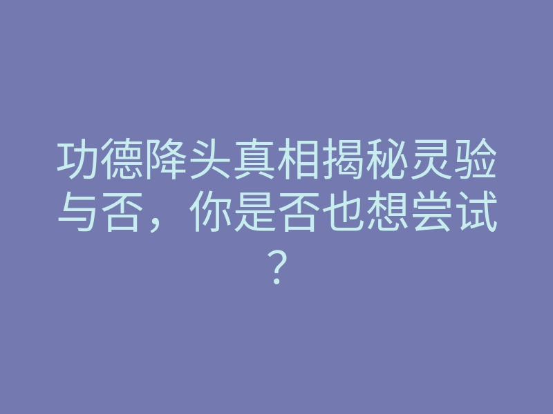 功德降头真相揭秘灵验与否，你是否也想尝试？