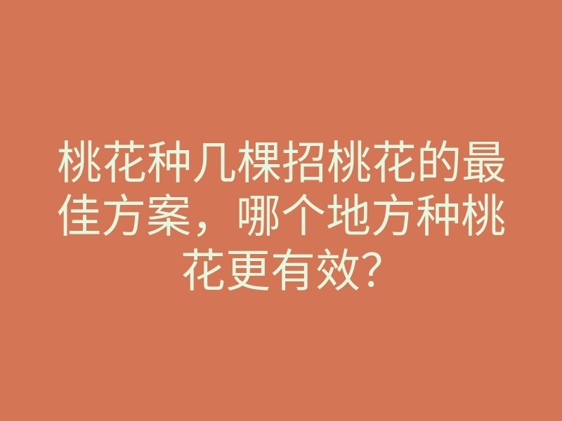 桃花种几棵招桃花的最佳方案,哪个地方种桃花更有效?