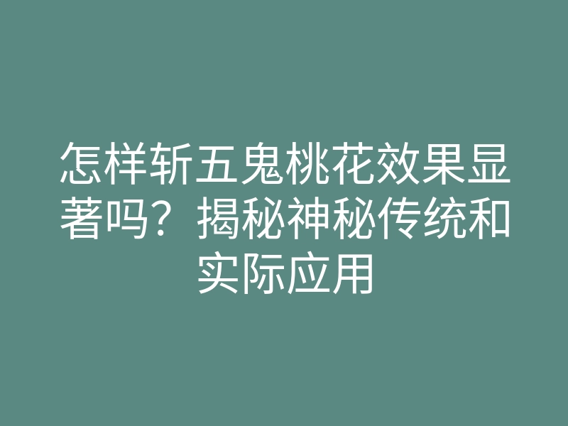 怎样斩五鬼桃花效果显著吗?揭秘神秘传统和实际应用