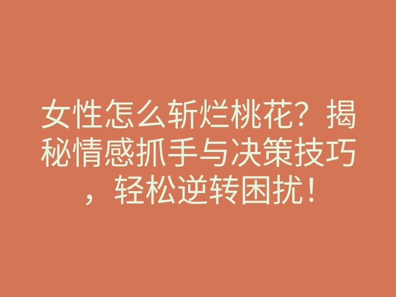 女性怎么斩烂桃花?揭秘情感抓手与决策技巧,轻松逆转困扰!