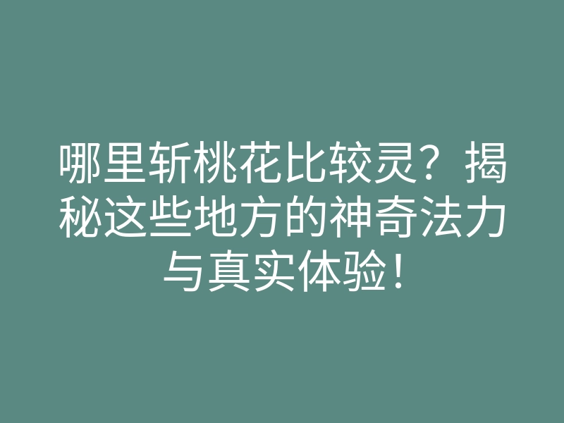 哪里斩桃花比较灵?揭秘这些地方的神奇法力与真实体验!
