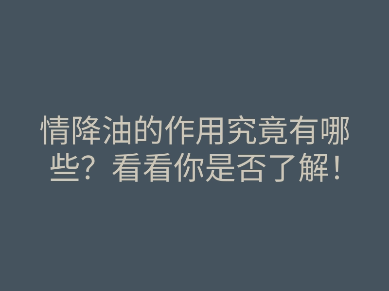 情降油的作用究竟有哪些?看看你是否了解!