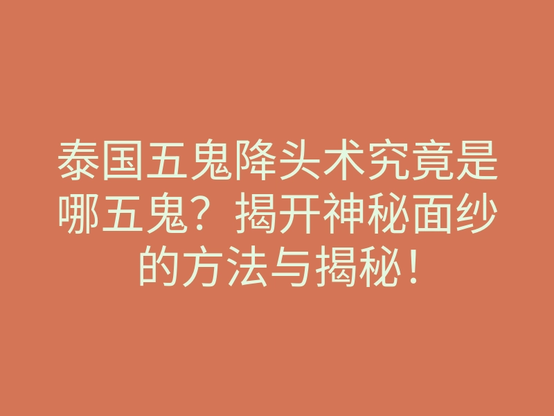 泰国五鬼降头术究竟是哪五鬼?揭开神秘面纱的方法与揭秘!