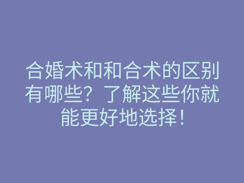 合婚术和和合术的区别有哪些?了解这些你就能更好地选择!