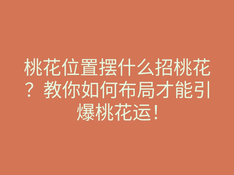 桃花位置摆什么招桃花?教你如何布局才能引爆桃花运!