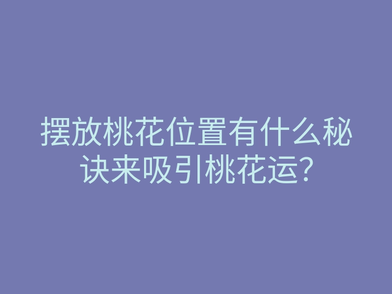 摆放桃花位置有什么秘诀来吸引桃花运?