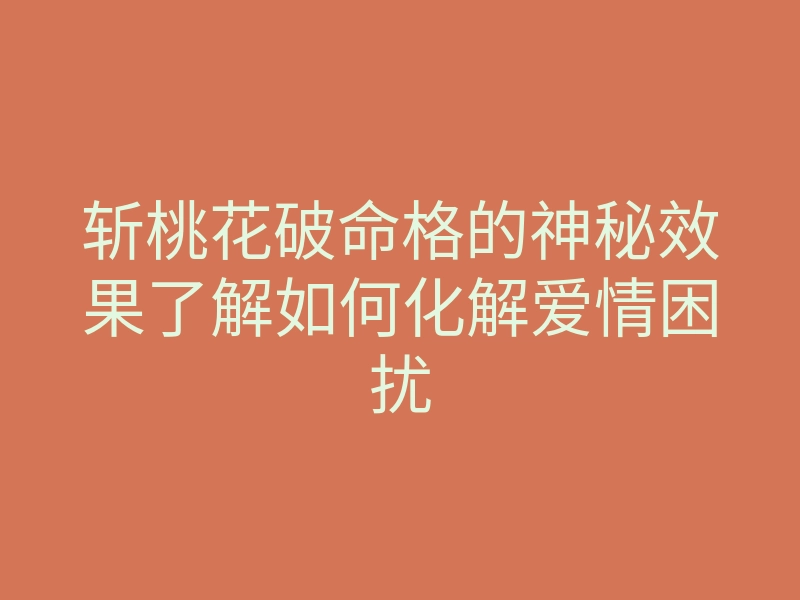 斩桃花破命格的神秘效果了解如何化解爱情困扰