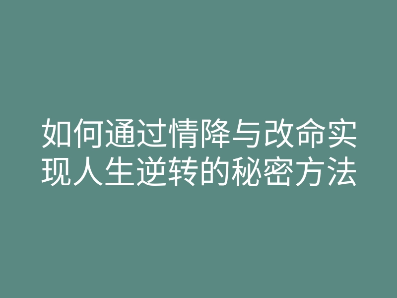 如何通过情降与改命实现人生逆转的秘密方法