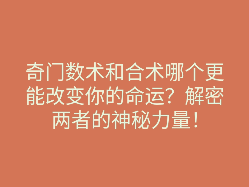 奇门数术和合术哪个更能改变你的命运?解密两者的神秘力量!