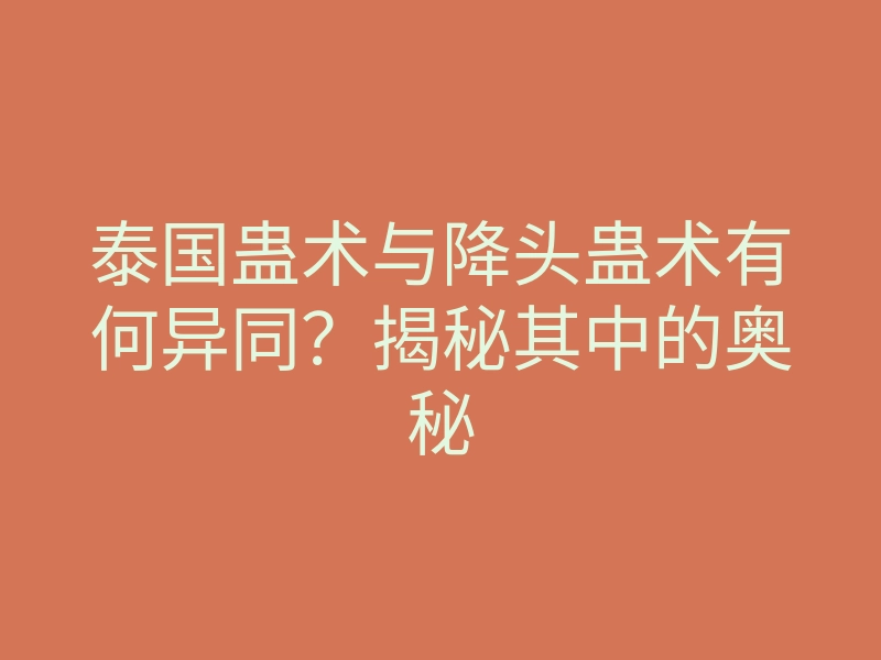 泰国蛊术与降头蛊术有何异同?揭秘其中的奥秘