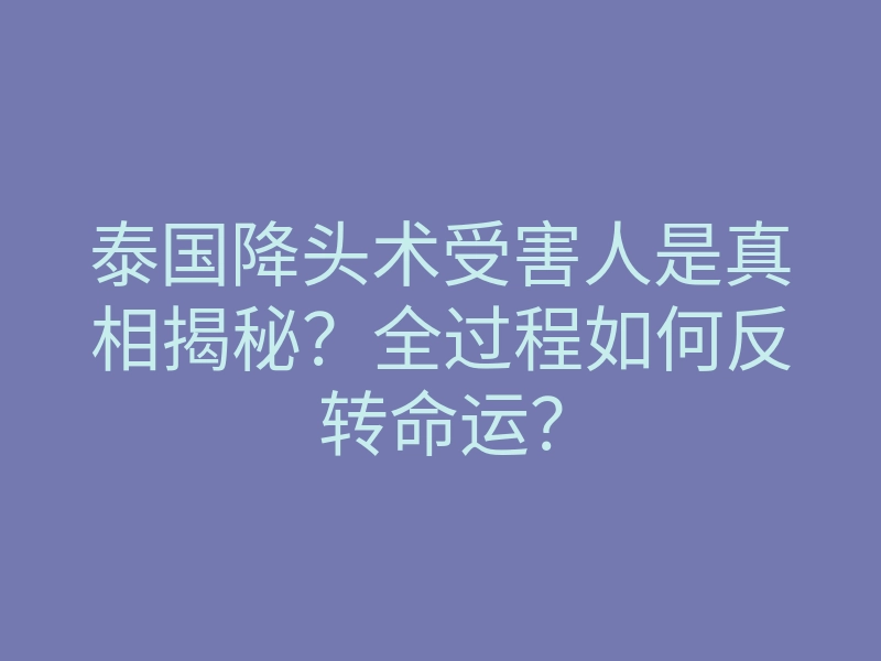 泰国降头术受害人是真相揭秘？全过程如何反转命运？
