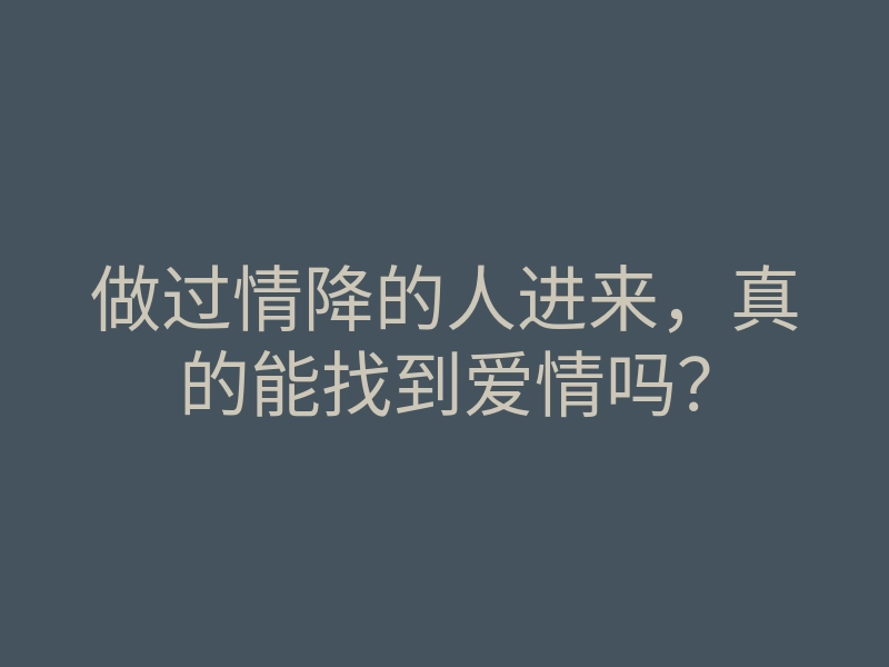 做过情降的人进来,真的能找到爱情吗?