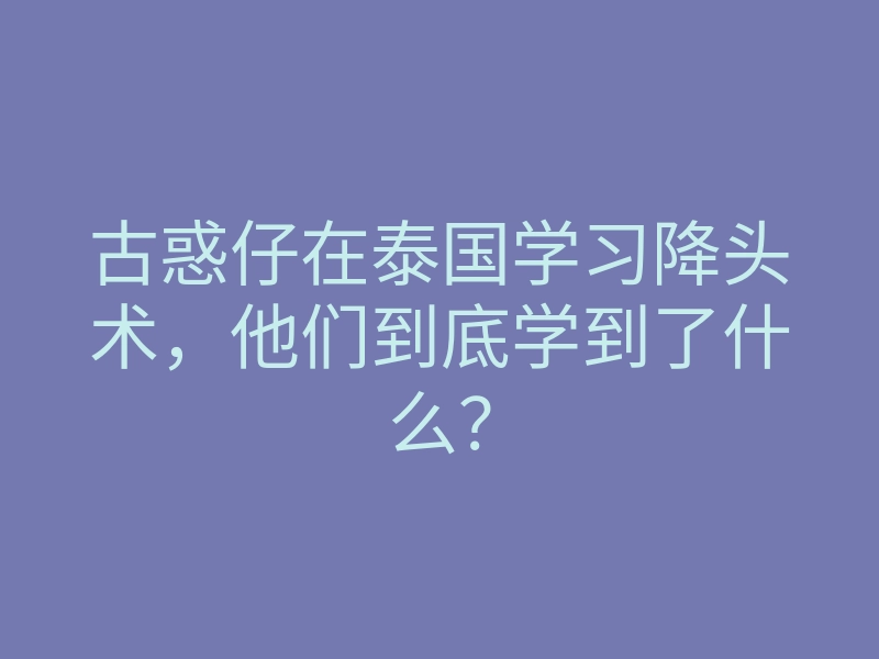 古惑仔在泰国学习降头术,他们到底学到了什么?