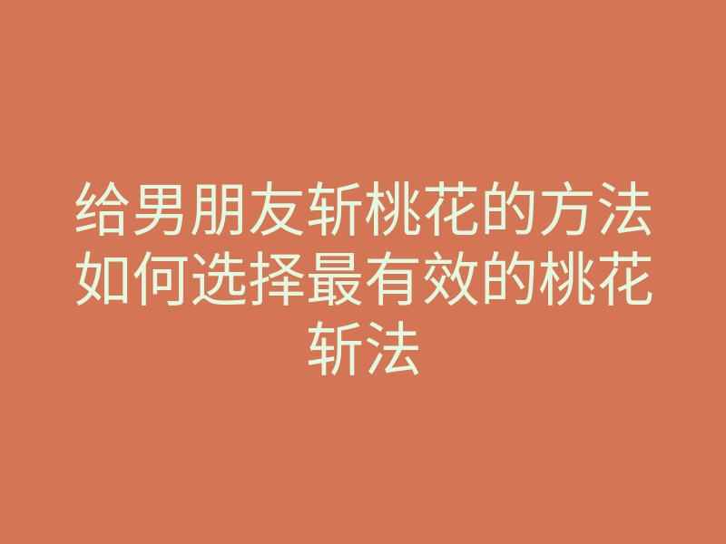 给男朋友斩桃花的方法如何选择最有效的桃花斩法