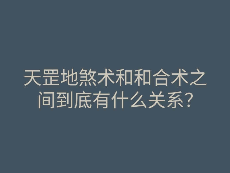 天罡地煞术和和合术之间到底有什么关系?