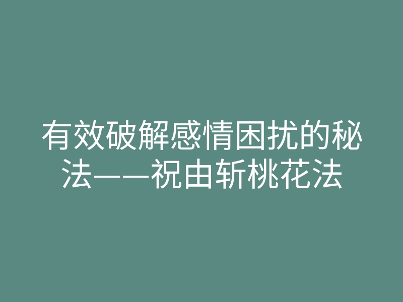 有效破解感情困扰的秘法——祝由斩桃花法