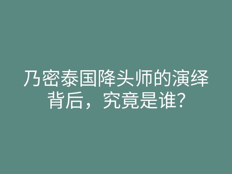 乃密泰国降头师的演绎背后，究竟是谁？