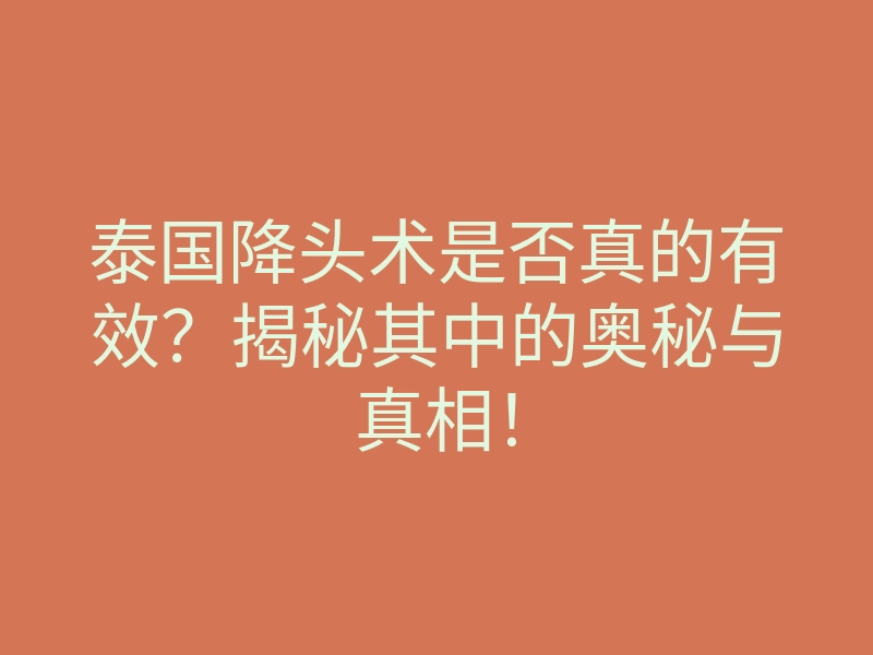 泰国降头术是否真的有效?揭秘其中的奥秘与真相!
