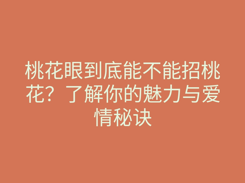 桃花眼到底能不能招桃花?了解你的魅力与爱情秘诀