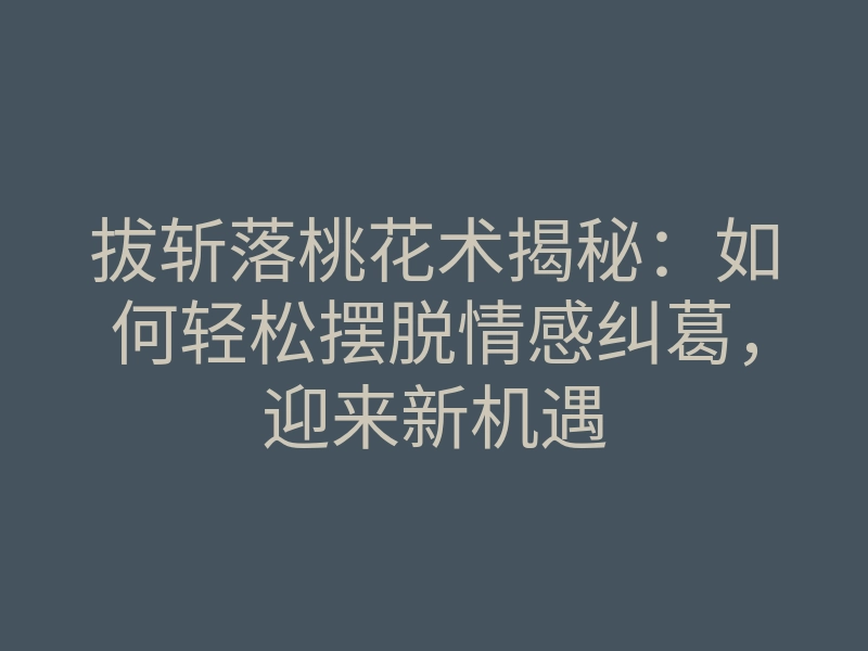 拔斩落桃花术揭秘:如何轻松摆脱情感纠葛,迎来新机遇
