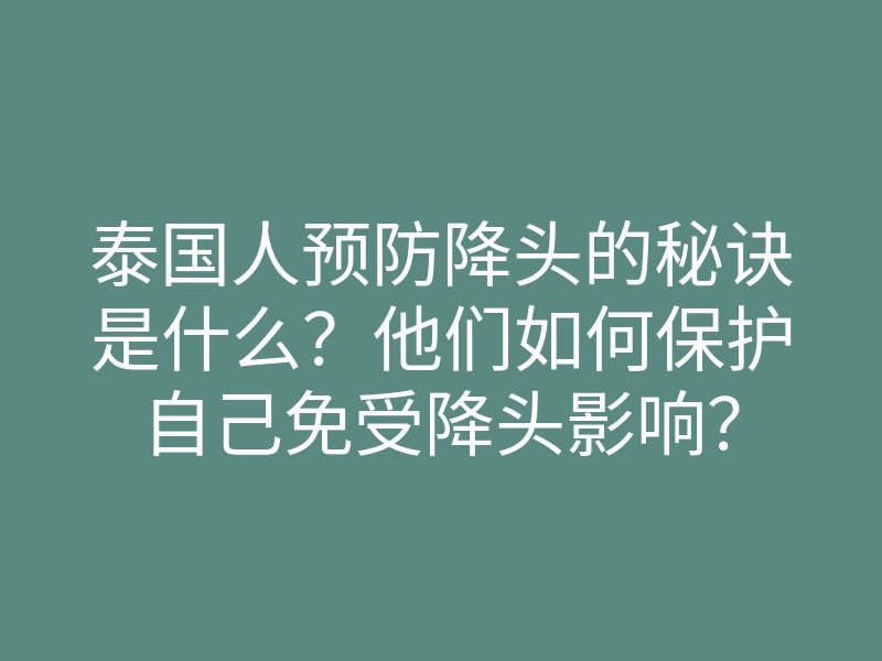 泰国人预防降头的秘诀是什么?他们如何保护自己免受降头影响?