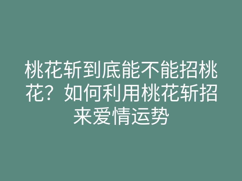 桃花斩到底能不能招桃花?如何利用桃花斩招来爱情运势