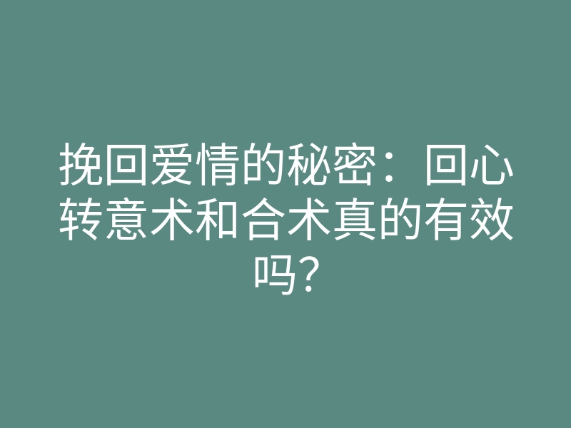 挽回爱情的秘密：回心转意术和合术真的有效吗？