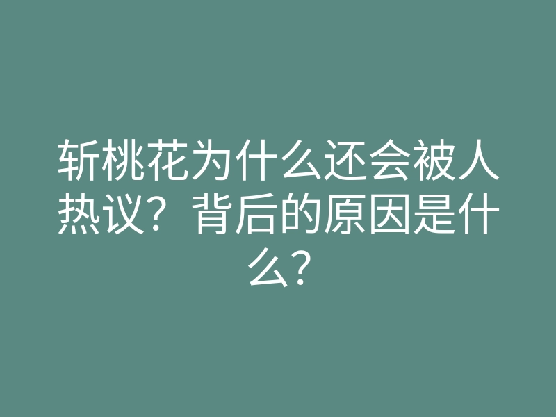 斩桃花为什么还会被人热议？背后的原因是什么？