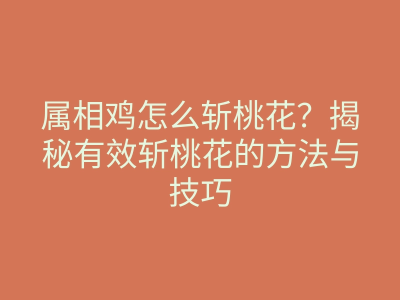 属相鸡怎么斩桃花?揭秘有效斩桃花的方法与技巧