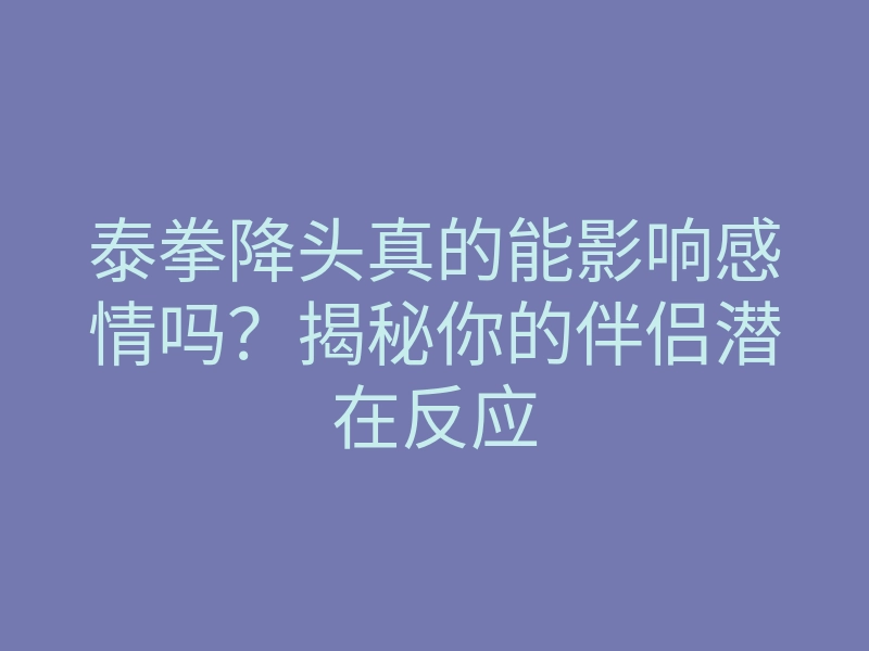 泰拳降头真的能影响感情吗?揭秘你的伴侣潜在反应