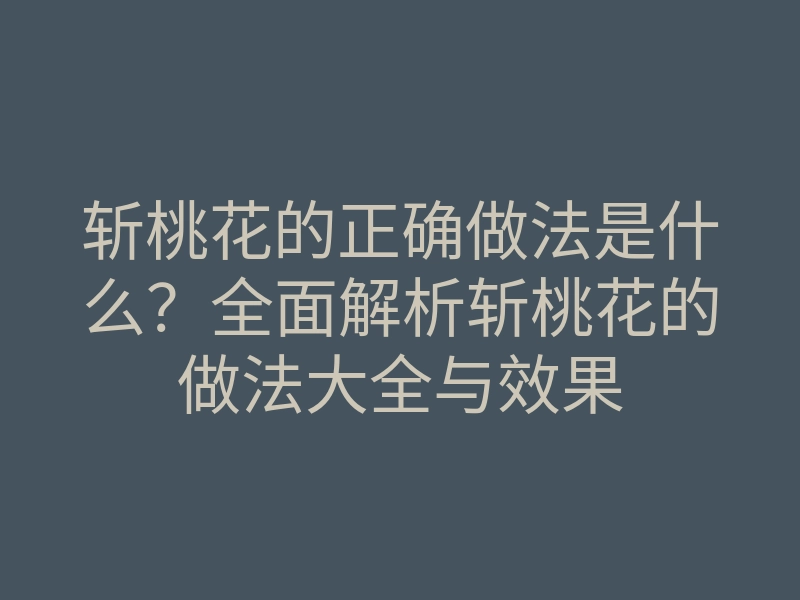 斩桃花的正确做法是什么?全面解析斩桃花的做法大全与效果