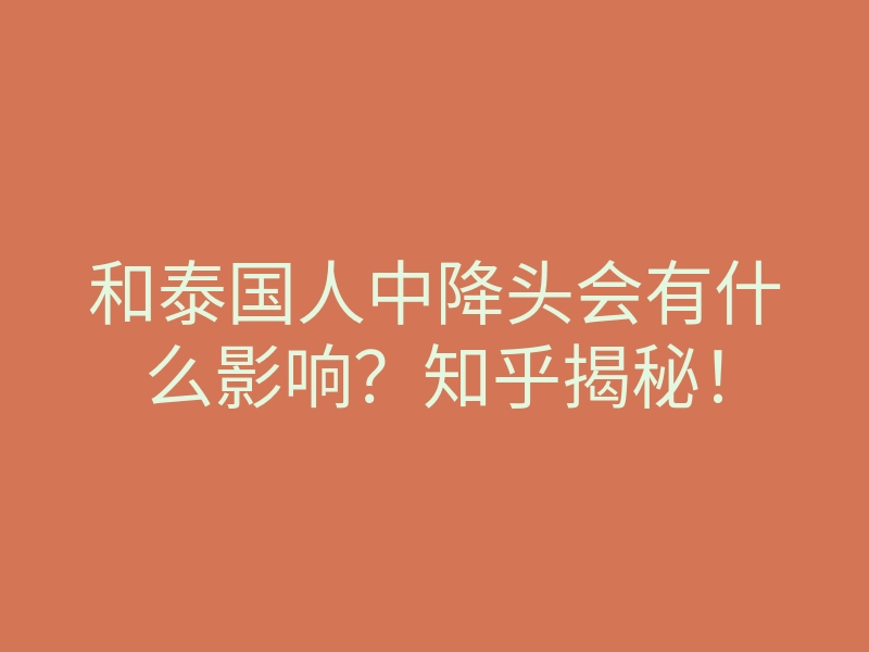 和泰国人中降头会有什么影响？知乎揭秘！