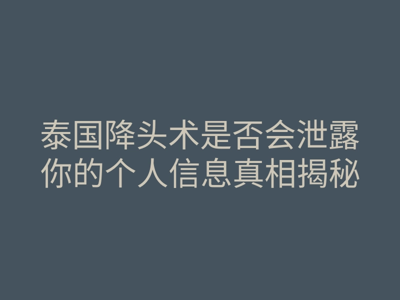 泰国降头术是否会泄露你的个人信息真相揭秘