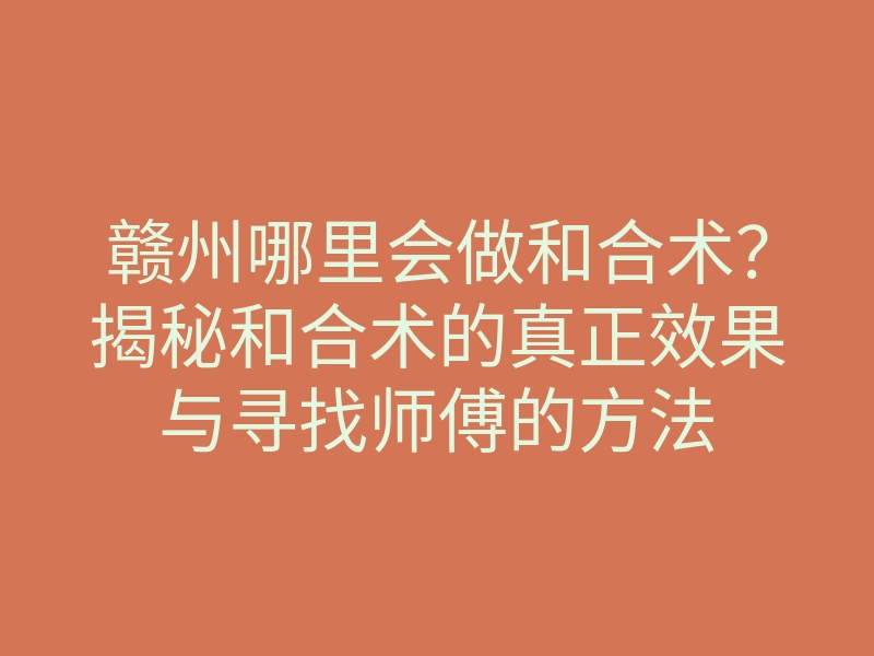 赣州哪里会做和合术?揭秘和合术的真正效果与寻找师傅的方法