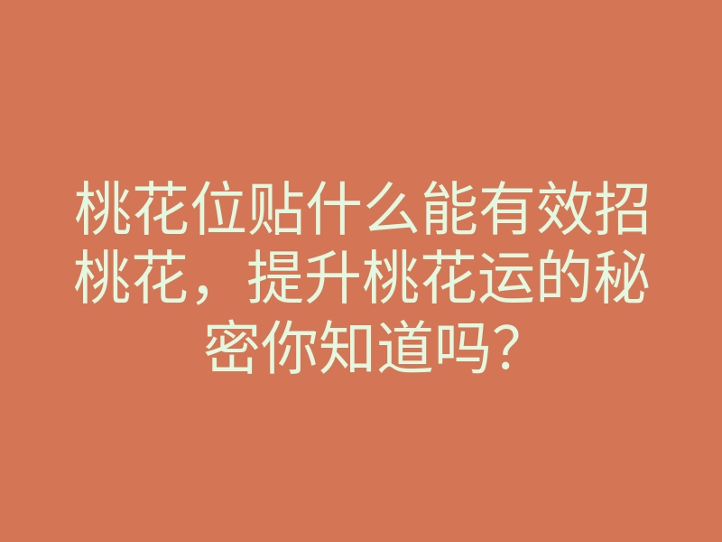 桃花位贴什么能有效招桃花,提升桃花运的秘密你知道吗?