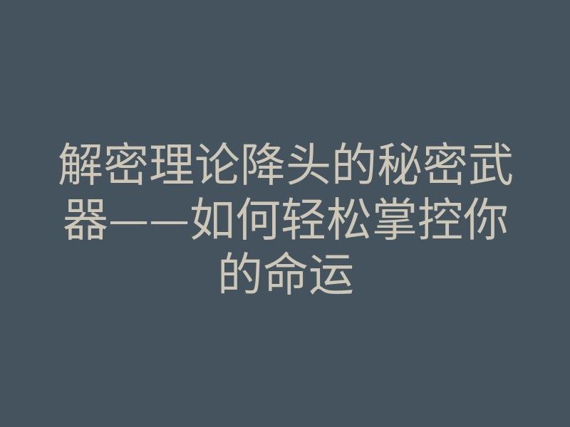 解密理论降头的秘密武器——如何轻松掌控你的命运