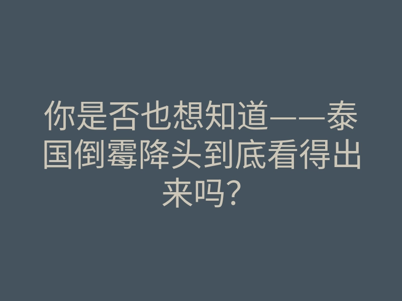 你是否也想知道——泰国倒霉降头到底看得出来吗?