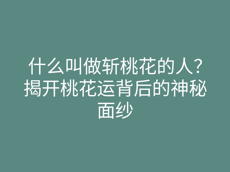 什么叫做斩桃花的人？揭开桃花运背后的神秘面纱