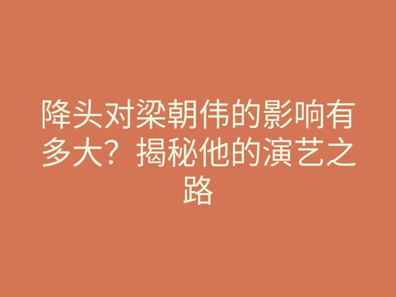降头对梁朝伟的影响有多大?揭秘他的演艺之路